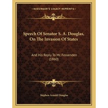 Speech Of Senator S. A. Douglas On The Invasion Of States: And His Reply To Mr. Fessenden (1860) Paperback, Kessinger Publishing, English, 9781164818045