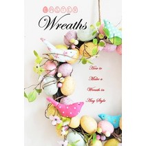 Easter Wreaths: How to Make a Wreath in Any Style: Make Your Own Wreaths to Decorate Your Home All Y... Paperback, Independently Published, English, 9798722033512