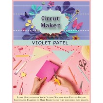 (영문도서) Cricut Maker: Learn How to master Your Cutting Machine with Easy-to- Follow Illustrated Examp... Hardcover, Violet Patel, English, 9781802039795