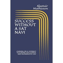 Success Without a SAT Nav!: Embark on a Journey to a More Successful and Meaningful Life Paperback, Independently Published