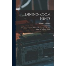 (영문도서) Dining-Room Hints: How to Set the Table What to Have Ready on the Side-table the Order of S... Hardcover, Legare Street Press, English, 9781016197182
