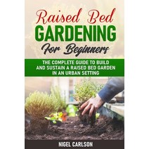 Raised Bed Gardening for Beginners: The Complete Guide to Build and Sustain a Raised Bed Garden in a... Paperback, Independently Published