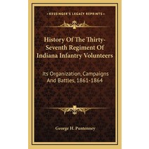 (영문도서) History Of The Thirty-Seventh Regiment Of Indiana Infantry Volunteers: Its Organization Camp... Hardcover, Kessinger Publishing, English, 9781163573525