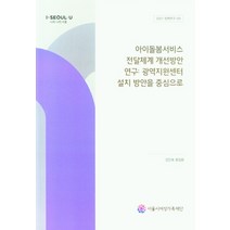아이돌봄서비스 전달체계 개선방안 연구: 광역지원센터 설치 방안을 중심으로, 강은애,류임량 저, 서울시여성가족재단