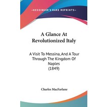 A Glance At Revolutionized Italy: A Visit To Messina And A Tour Through The Kingdom Of Naples (1849) Hardcover, Kessinger Publishing
