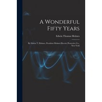 (영문도서) A Wonderful Fifty Years: By Edwin T. Holmes President Holmes Electric Protective Co. New York Paperback, Legare Street Press, English, 9781015669468