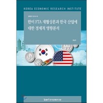 한-미 FTA 재협상론과 한국 산업에 대한 경제적 영향분석 : 정책연구 2016-25, 한국경제연구원, 최남석 저