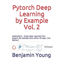Pytorch Deep Learning by Example Vol. 2: Applications - Grasp deep Learning from scratch like Alpha... Paperback, Independently Published, English, 9798688379754