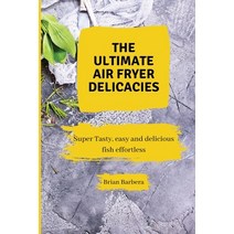 (영문도서) The Ultimate Air Fryer Delicacies: Super Tasty easy and delicious fish effortless Paperback, Brian Barbera, English, 9781802775884