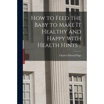 (영문도서) How to Feed the Baby to Make It Healthy and Happy With Health Hints .. Paperback, Legare Street Press, English, 9781013829642