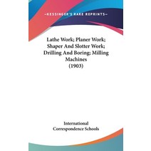 (영문도서) Lathe Work; Planer Work; Shaper And Slotter Work; Drilling And Boring; Milling Machines (1903) Hardcover, Kessinger Publishing, English, 9781162126814