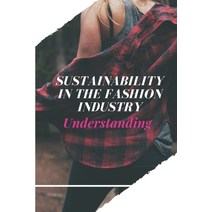 (영문도서) Sustainability In The Fashion Industry: Understanding: Sustainability In Fashion And Textiles Paperback, Independently Published, English, 9798546455989