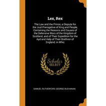 Lex Rex: The Law and the Prince a Dispute for the Just Prerogative of King and People Containing ... Hardcover, Franklin Classics Trade Press, English, 9780343808341