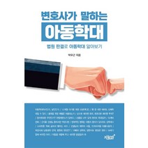 변호사가 말하는 아동학대:법원 판결로 아동학대 알아보기, 박우근 저, 지식과감성