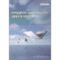 (모바일) 클라우드 컴퓨팅/모바일 오피스 심층분석 및 사업전략 세미나 (Ⅰ) : 클라우드 컴퓨팅 심층분석과 서비스모델 및 사업전략, 산업교육연구소, 산업교육연구소 편