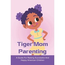 (영문도서) Tiger Mom Parenting: A Guide For Raising Successful And Happy American Children: The Secret T... Paperback, Independently Published, English, 9798516686801