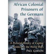 African Colonial Prisoners of the Germans: A Pictorial History of Captive Soldiers in the World Wars, McFarland Publishing