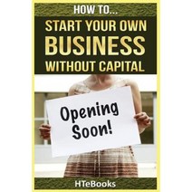 How to Start Your Own Business Without Capital: Quick Start Guide Paperback, Createspace Independent Publishing Platform