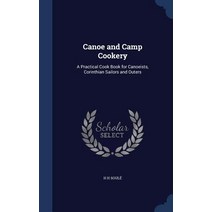 Canoe and Camp Cookery: A Practical Cook Book for Canoeists Corinthian Sailors and Outers Hardcover, Sagwan Press