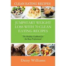Clean Eating Recipes: Jumpstart Weight Loss with 70 Clean Eating Recipes: The Healthy Cookbook for the Busy Professional Paperback, Mojo Enterprises