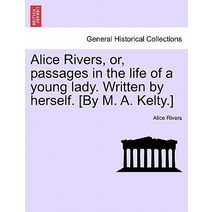 Alice Rivers Or Passages in the Life of a Young Lady. Written by Herself. [By M. A. Kelty.] Paperback, British Library, Historical Print Editions