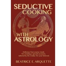 Seductive Cooking with Astrology: Delicious Four-Course Meals for Creating a Special Occasion Tailore..., Createspace Independent Publishing Platform