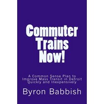Commuter Trains Now!: A Common Sense Plan to Improve Mass Transit in Detroit Quickly and Inexpensively..., Createspace Independent Publishing Platform
