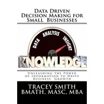 Data Driven Decision Making for Small Businesses: Unleashing the Power of Information to Drive Busines..., Createspace Independent Publishing Platform