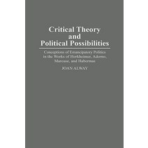 Critical Theory and Political Possibilities: Conceptions of Emancipatory Politics in the Works of Hork..., Greenwood Press